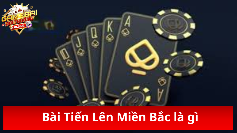 Tìm hiểu Bài Tiến Lên Miền Bắc là gì
